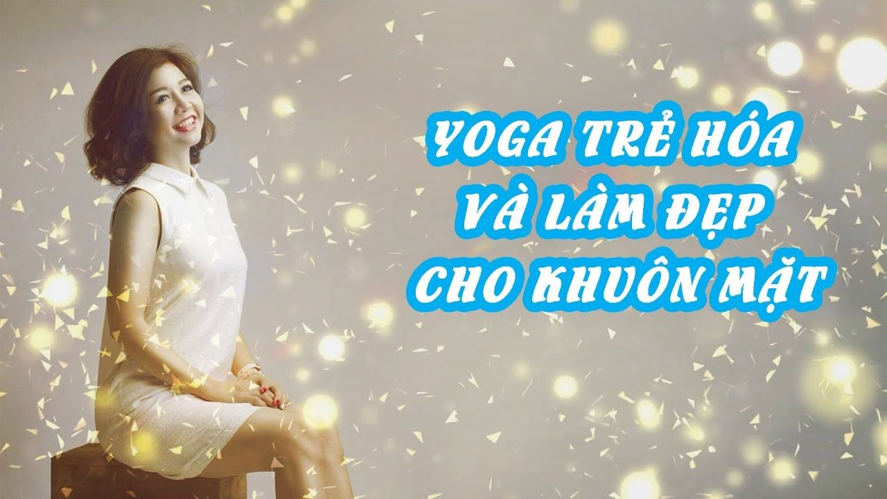Yoga trẻ hóa và làm đẹp cho khuôn mặt